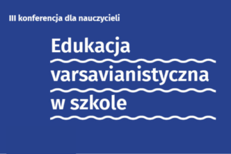 Edukacja varsavianistyczna w szkole. III konferencja dla nauczycieli