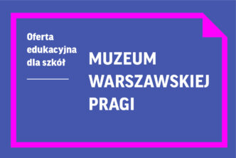 Oferta edukacyjna dla szkół | Muzeum Warszawskiej Pragi
